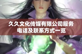 久久文化传媒有限公司服务电话及联系方式一览