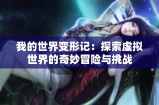 我的世界变形记：探索虚拟世界的奇妙冒险与挑战