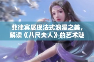 菲律宾展现法式浪漫之美，解读《八尺夫人》的艺术魅力
