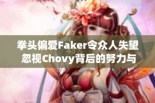 拳头偏爱Faker令众人失望 忽视Chovy背后的努力与实力