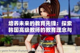 培养未来的教育先锋：探索韩国高级教师的教育理念与实践