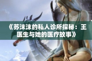 《苏沫沫的私人诊所探秘：王医生与她的医疗故事》