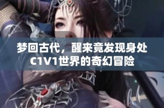 梦回古代，醒来竟发现身处C1V1世界的奇幻冒险