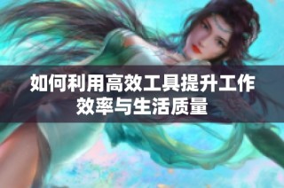 如何利用高效工具提升工作效率与生活质量
