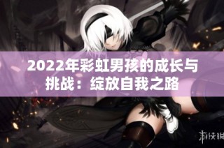 2022年彩虹男孩的成长与挑战：绽放自我之路
