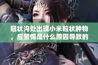 冠状沟处出现小米粒状肿物，应警惕是什么原因导致的