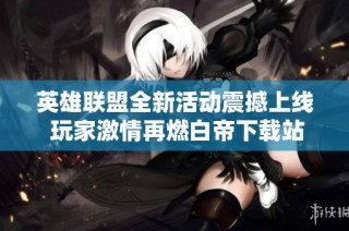 英雄联盟全新活动震撼上线 玩家激情再燃白帝下载站盛邀参与