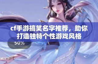 cf手游搞笑名字推荐，助你打造独特个性游戏风格