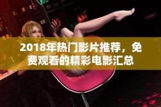 2018年热门影片推荐，免费观看的精彩电影汇总