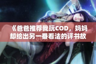 《爸爸推荐我玩COD，妈妈却给出另一番看法的评书故事》