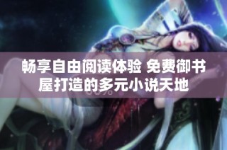 畅享自由阅读体验 免费御书屋打造的多元小说天地