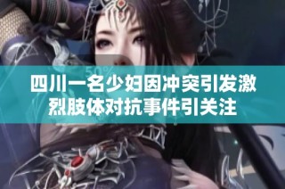 四川一名少妇因冲突引发激烈肢体对抗事件引关注