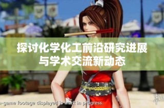 探讨化学化工前沿研究进展与学术交流新动态