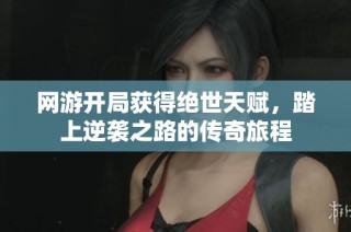 网游开局获得绝世天赋，踏上逆袭之路的传奇旅程