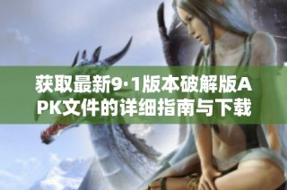 获取最新9·1版本破解版APK文件的详细指南与下载链接