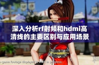 深入分析rf射频和hdmi高清线的主要区别与应用场景
