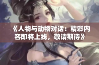 《人物与动物对话：精彩内容即将上线，敬请期待》