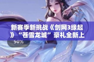 新赛季新挑战《剑网3缘起》“苍雪龙城”豪礼全新上线！