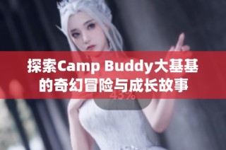 探索Camp Buddy大基基的奇幻冒险与成长故事