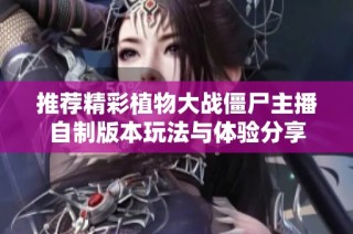 推荐精彩植物大战僵尸主播自制版本玩法与体验分享