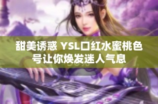 甜美诱惑 YSL口红水蜜桃色号让你焕发迷人气息