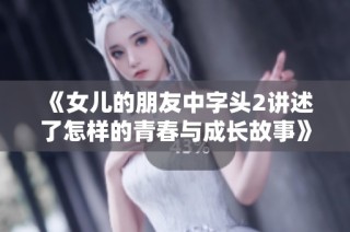 《女儿的朋友中字头2讲述了怎样的青春与成长故事》