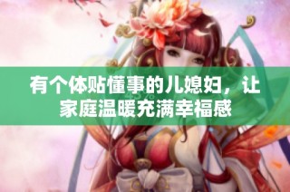 有个体贴懂事的儿媳妇，让家庭温暖充满幸福感