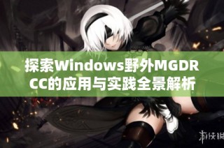 探索Windows野外MGDRCC的应用与实践全景解析