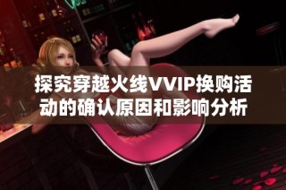 探究穿越火线VVIP换购活动的确认原因和影响分析