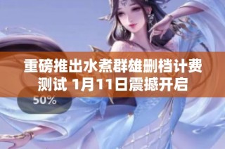重磅推出水煮群雄删档计费测试 1月11日震撼开启