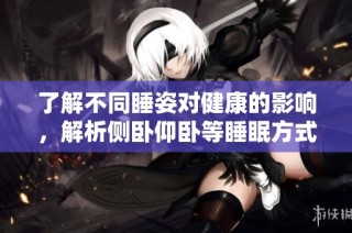 了解不同睡姿对健康的影响，解析侧卧仰卧等睡眠方式