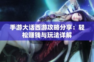手游大话西游攻略分享：轻松赚钱与玩法详解