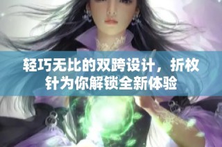 轻巧无比的双跨设计，折枚针为你解锁全新体验