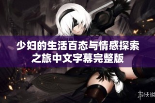 少妇的生活百态与情感探索之旅中文字幕完整版