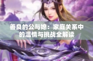 善良的公与媳：家庭关系中的温情与挑战全解读