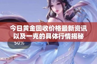 今日黄金回收价格最新资讯以及一克的具体行情揭秘