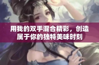用我的双手混合精彩，创造属于你的独特美味时刻