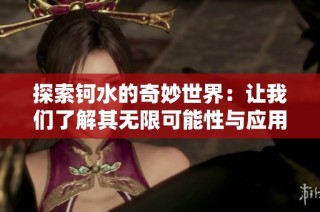 探索钶水的奇妙世界：让我们了解其无限可能性与应用价值