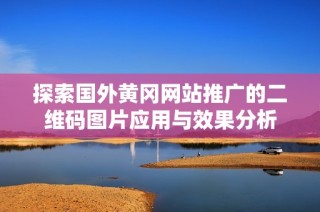 探索国外黄冈网站推广的二维码图片应用与效果分析