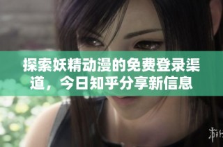 探索妖精动漫的免费登录渠道，今日知乎分享新信息