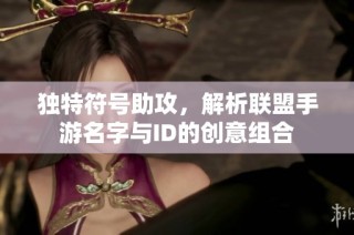 独特符号助攻，解析联盟手游名字与ID的创意组合