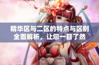 精华区与二区的特点与区别全面解析，让您一目了然