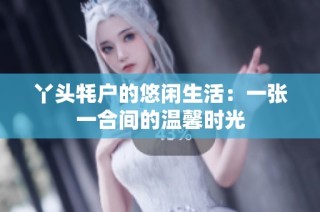 丫头牦户的悠闲生活：一张一合间的温馨时光