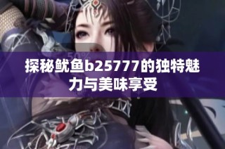 探秘鱿鱼b25777的独特魅力与美味享受