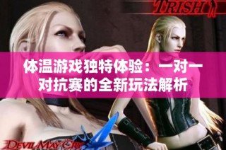 体温游戏独特体验：一对一对抗赛的全新玩法解析