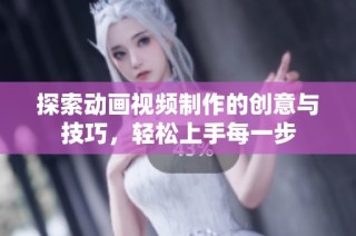 探索动画视频制作的创意与技巧，轻松上手每一步