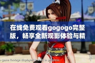 在线免费观看gogogo完整版，畅享全新观影体验与精彩内容