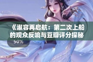 《淑容再启航：第二次上船的观众反响与豆瓣评分探秘》