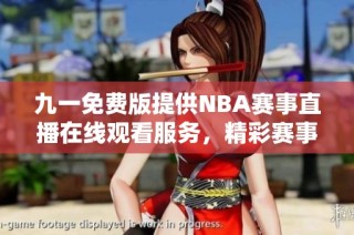 九一免费版提供NBA赛事直播在线观看服务，精彩赛事一网打尽