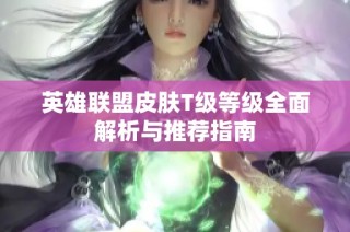 英雄联盟皮肤T级等级全面解析与推荐指南